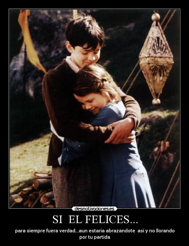 SI EL FELICES... - para siempre fuera verdad...aun estaria abrazandote asi y no llorando por tu partida