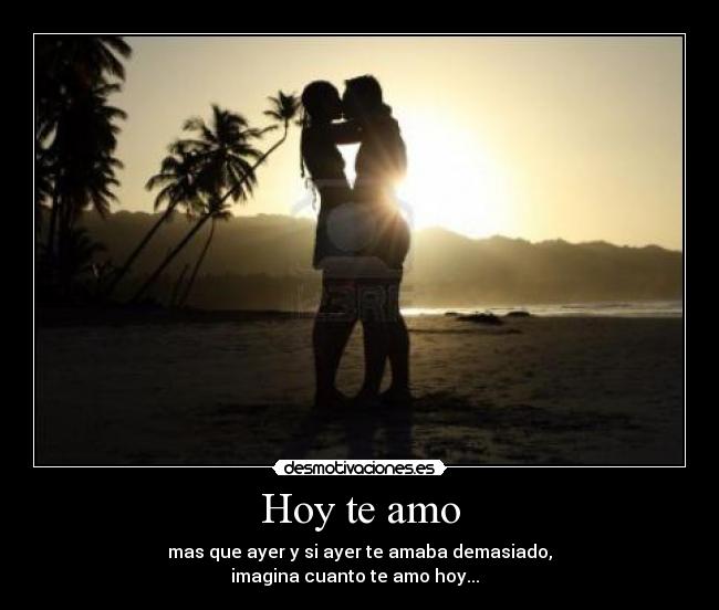 Hoy te amo - mas que ayer y si ayer te amaba demasiado,
imagina cuanto te amo hoy...♥♥♥