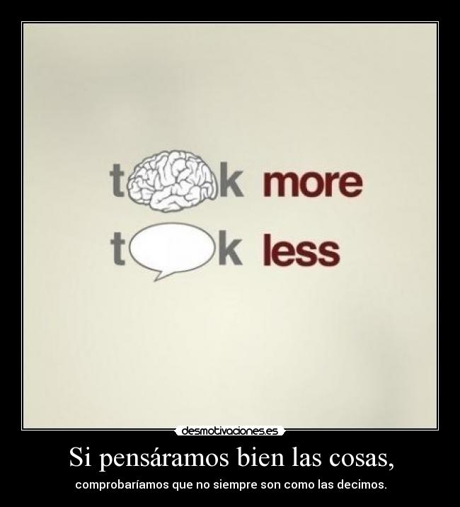 Si pensáramos bien las cosas, - comprobaríamos que no siempre son como las decimos.