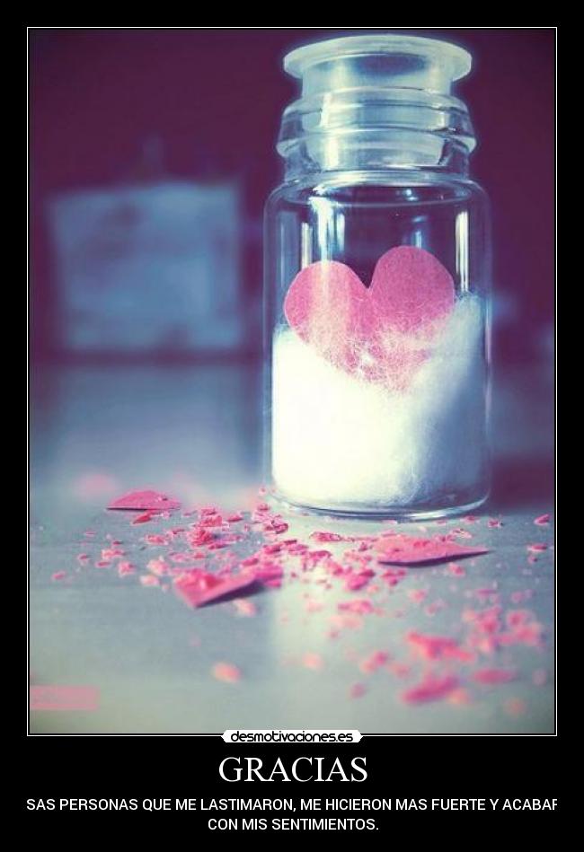 GRACIAS - A ESAS PERSONAS QUE ME LASTIMARON, ME HICIERON MAS FUERTE Y ACABARON
CON MIS SENTIMIENTOS.