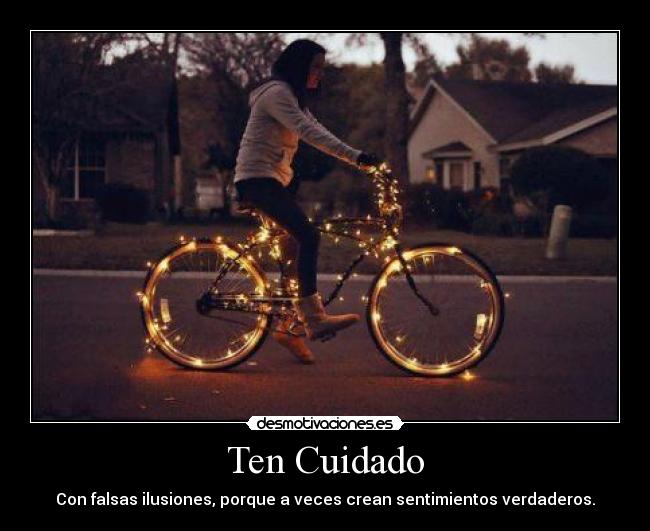 Ten Cuidado - Con falsas ilusiones, porque a veces crean sentimientos verdaderos.