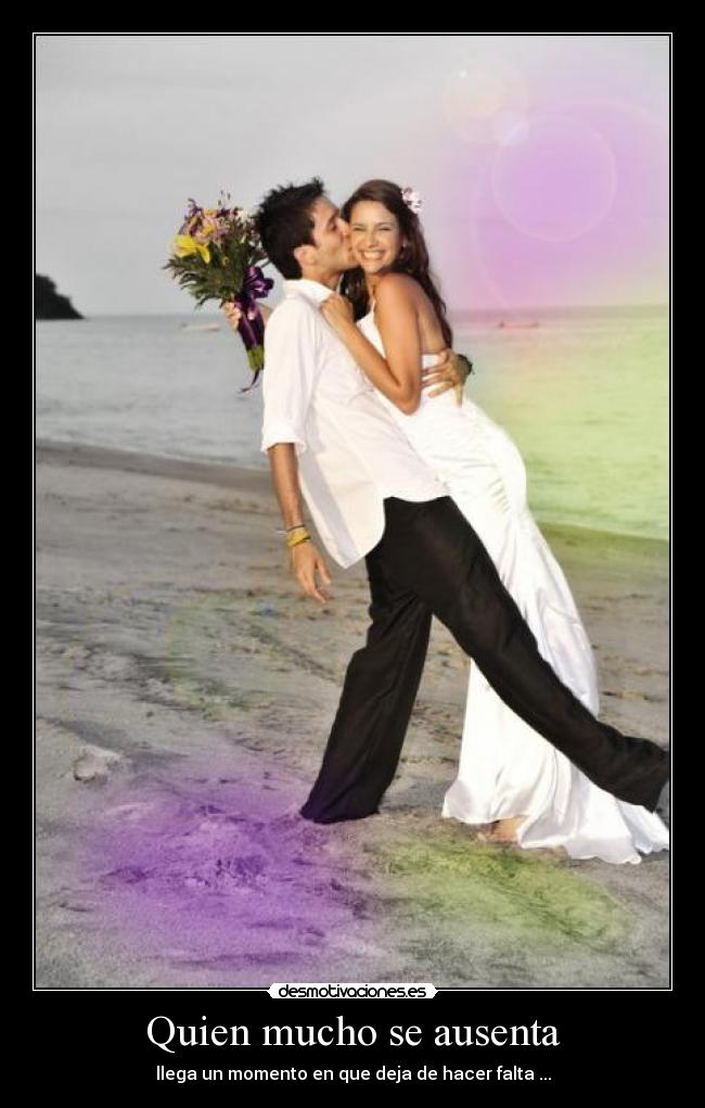 Quien mucho se ausenta - llega un momento en que deja de hacer falta ...