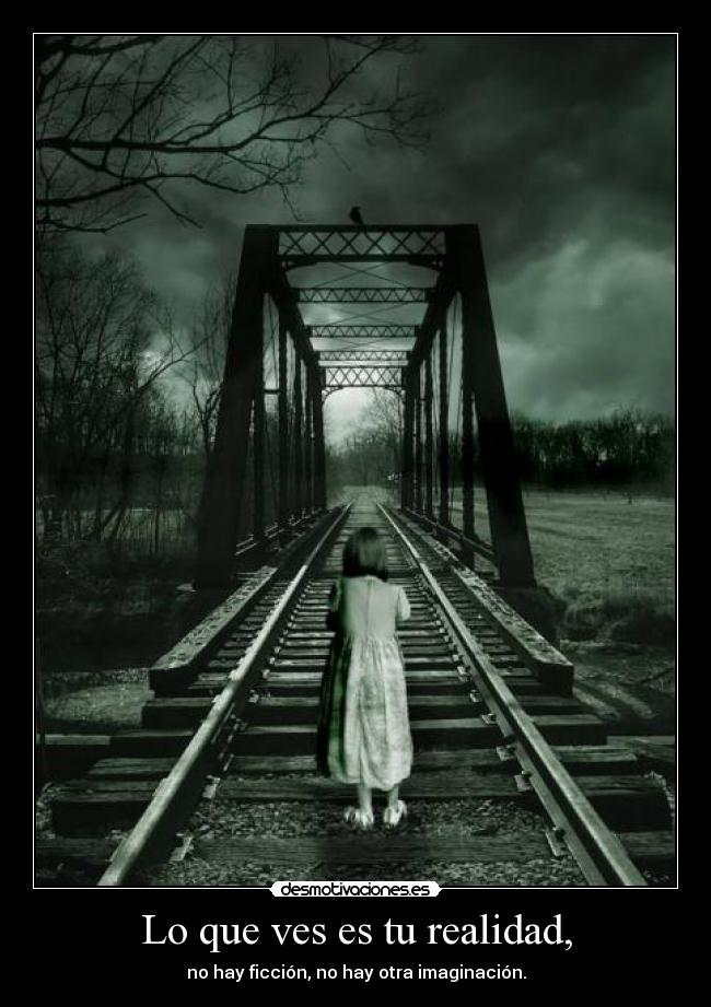 Lo que ves es tu realidad, - no hay ficción, no hay otra imaginación.
