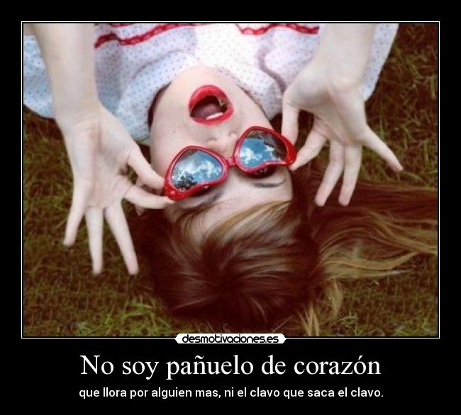 No soy pañuelo de corazón - que llora por alguien mas, ni el clavo que saca el clavo.