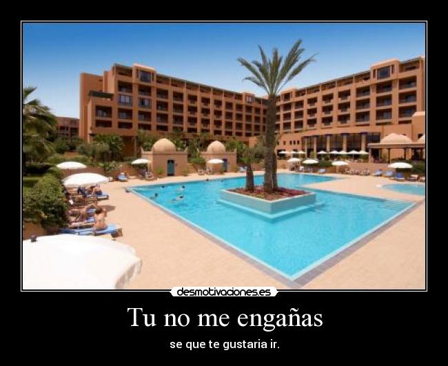 Tu no me engañas - se que te gustaria ir.