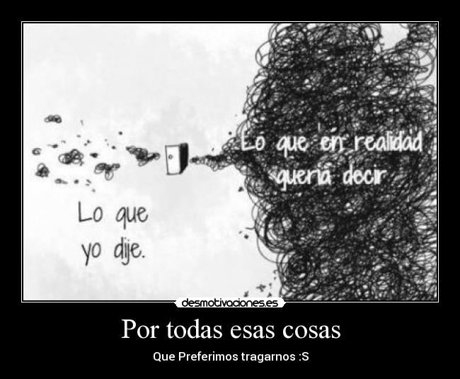 Por todas esas cosas - Que Preferimos tragarnos :S