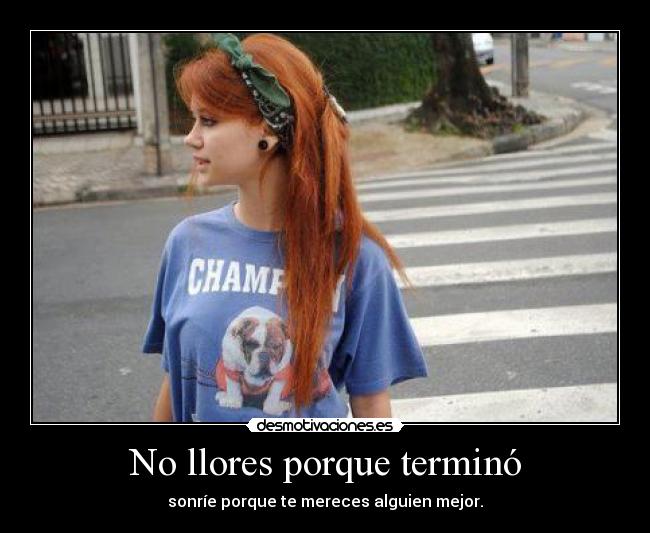 No llores porque terminó - sonríe porque te mereces alguien mejor.