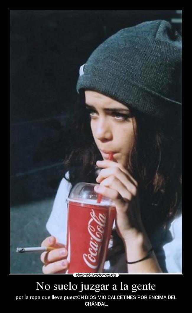 No suelo juzgar a la gente - por la ropa que lleva puestOH DIOS MÍO CALCETINES POR ENCIMA DEL CHÁNDAL.