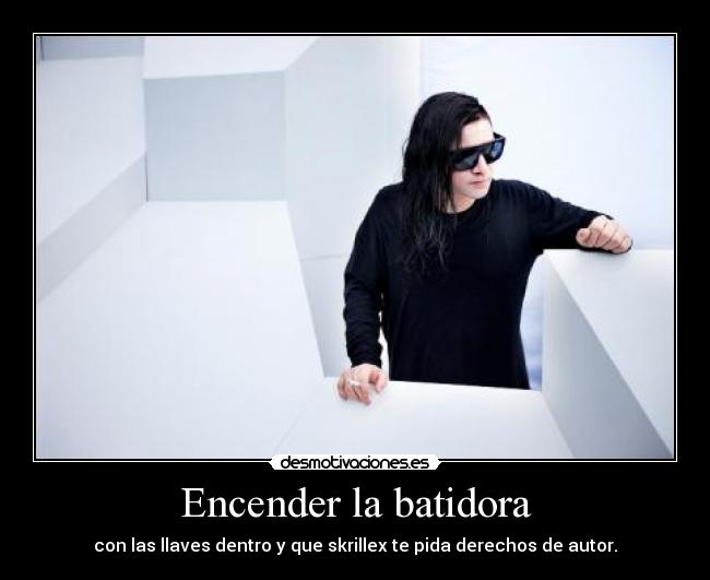 Encender la batidora - con las llaves dentro y que skrillex te pida derechos de autor.