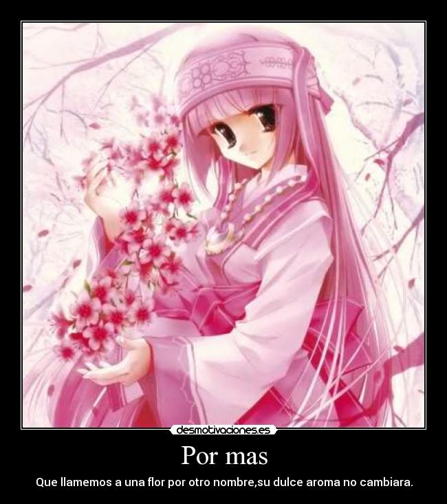 Por mas - Que llamemos a una flor por otro nombre,su dulce aroma no cambiara.
