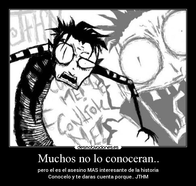 Muchos no lo conoceran.. - pero el es el asesino MAS interesante de la historia
Conocelo y te daras cuenta porque.. JTHM