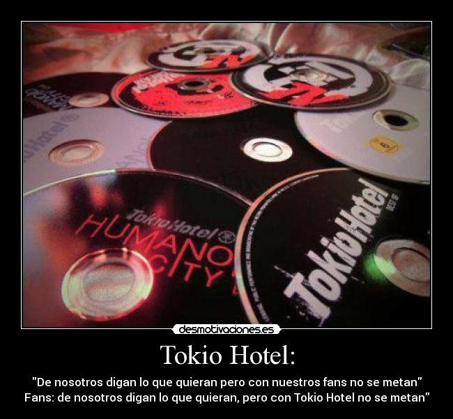 Tokio Hotel: - De nosotros digan lo que quieran pero con nuestros fans no se metan
Fans: de nosotros digan lo que quieran, pero con Tokio Hotel no se metan