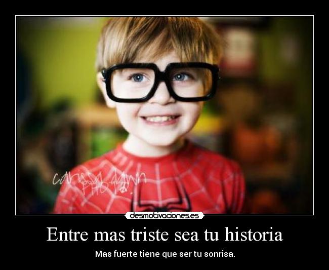 Entre mas triste sea tu historia - Mas fuerte tiene que ser tu sonrisa.