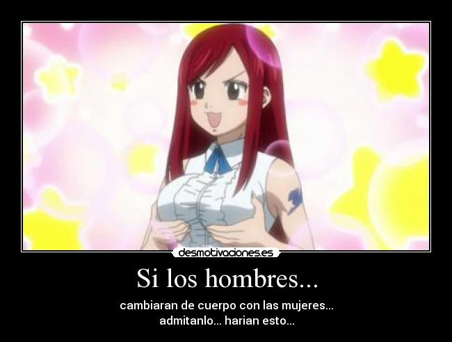 Si los hombres... - cambiaran de cuerpo con las mujeres...
admitanlo... harian esto...