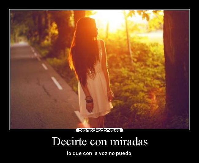 Decirte con miradas - lo que con la voz no puedo.