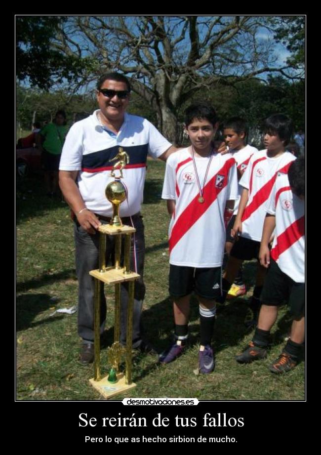 Se reirán de tus fallos - Pero lo que as hecho sirbion de mucho.