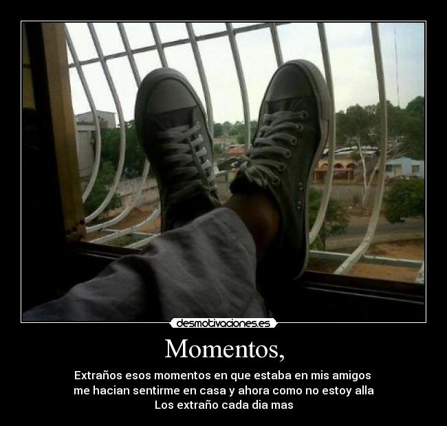 Momentos, - Extraños esos momentos en que estaba en mis amigos
me hacian sentirme en casa y ahora como no estoy alla
Los extraño cada dia mas♥
