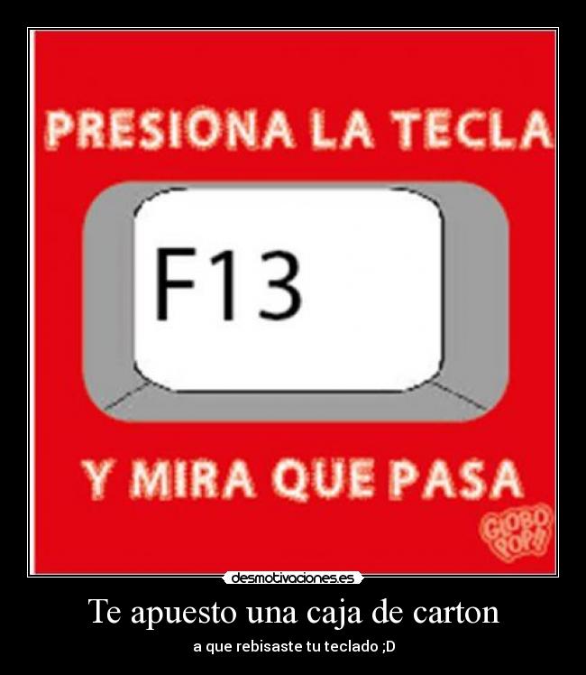 Te apuesto una caja de carton - a que rebisaste tu teclado ;D