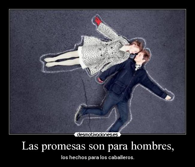 Las promesas son para hombres, - los hechos para los caballeros.