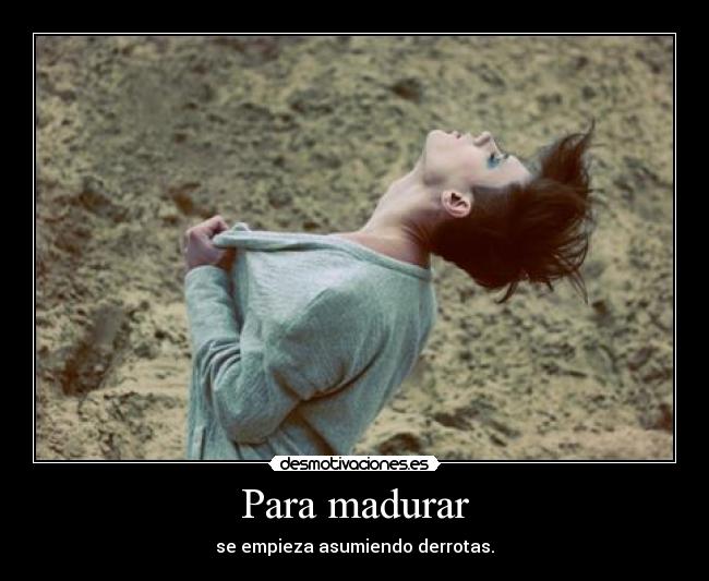 Para madurar - se empieza asumiendo derrotas.
