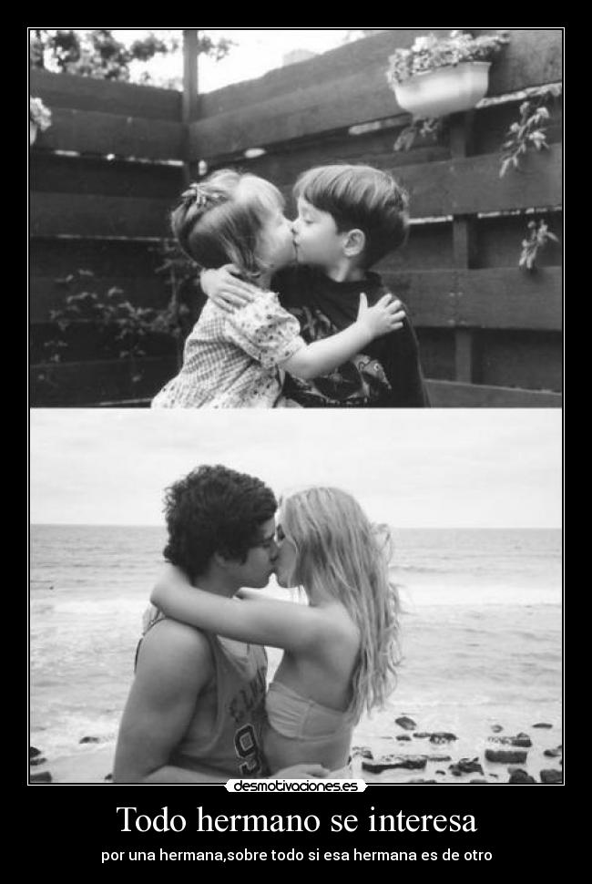 Todo hermano se interesa - por una hermana,sobre todo si esa hermana es de otro