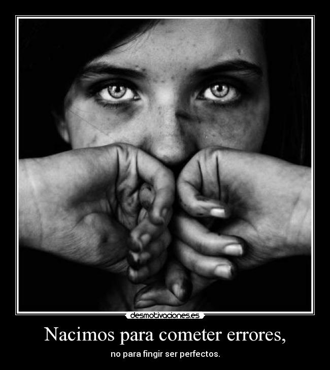 Nacimos para cometer errores, - no para fingir ser perfectos.