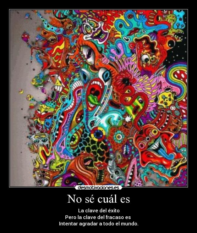 No sé cuál es - La clave del éxito
Pero la clave del fracaso es
Intentar agradar a todo el mundo.