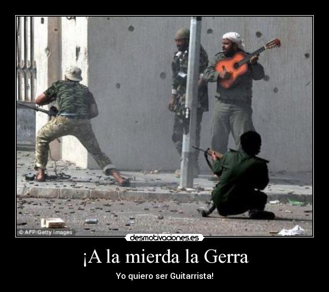 ¡A la mierda la Gerra - Yo quiero ser Guitarrista!