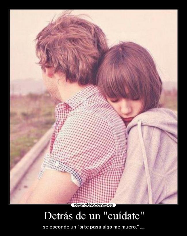 Detrás de un cuídate - se esconde un si te pasa algo me muero. ._.