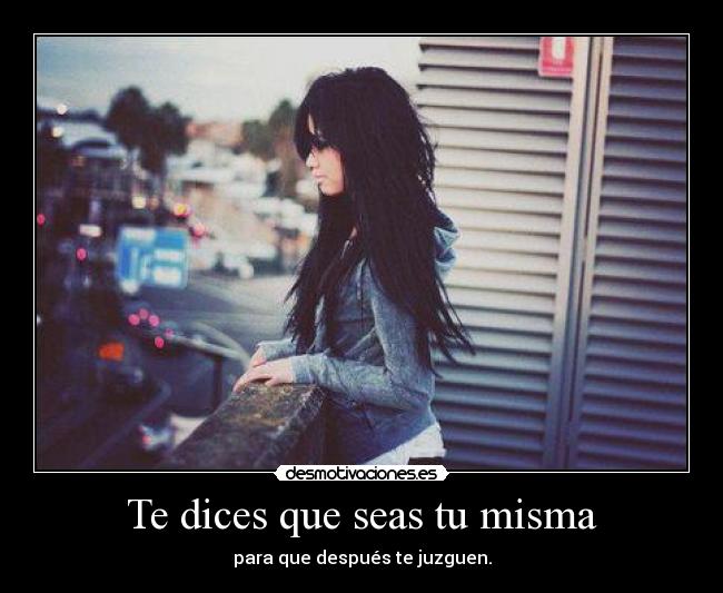 Te dices que seas tu misma -
