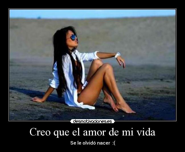 Creo que el amor de mi vida - Se le olvidó nacer :(