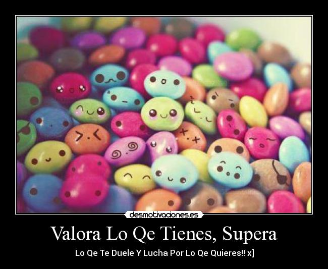 Valora Lo Qe Tienes, Supera - Lo Qe Te Duele Y Lucha Por Lo Qe Quieres!! x]