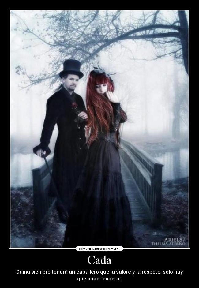 Cada - Dama siempre tendrá un caballero que la valore y la respete, solo hay
que saber esperar.