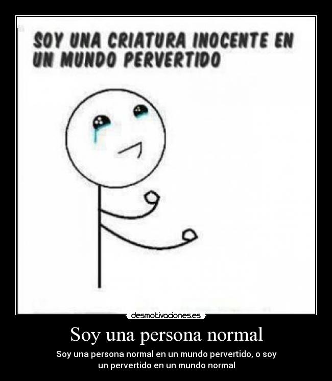 Soy una persona normal - Soy una persona normal en un mundo pervertido, o soy
un pervertido en un mundo normal