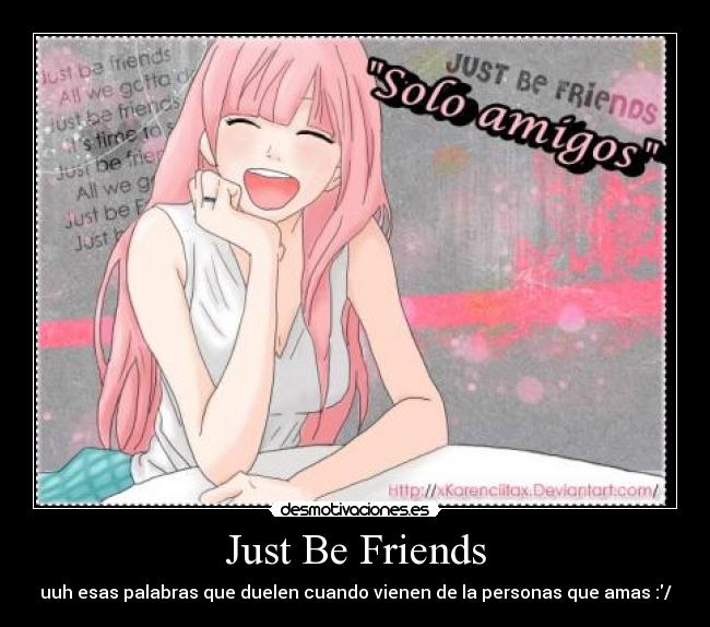 Just Be Friends - uuh esas palabras que duelen cuando vienen de la personas que amas :/