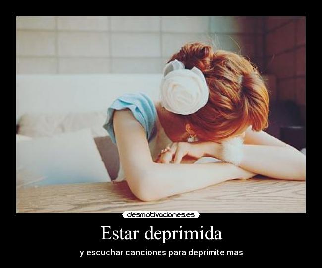 Estar deprimida - y escuchar canciones para deprimite mas