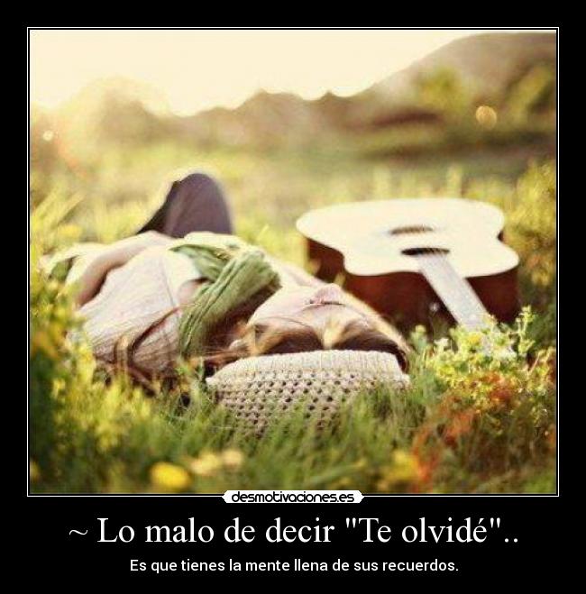 ~ Lo malo de decir Te olvidé.. - Es que tienes la mente llena de sus recuerdos.