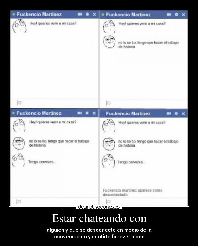 Estar chateando con - alguien y que se desconecte en medio de la
conversación y sentirte fo rever alone
