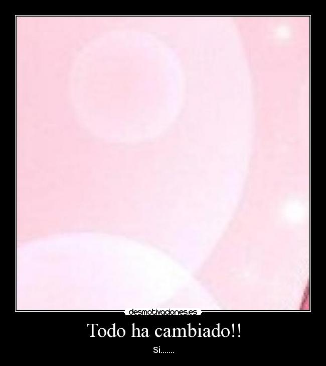Todo ha cambiado!! - Si.......