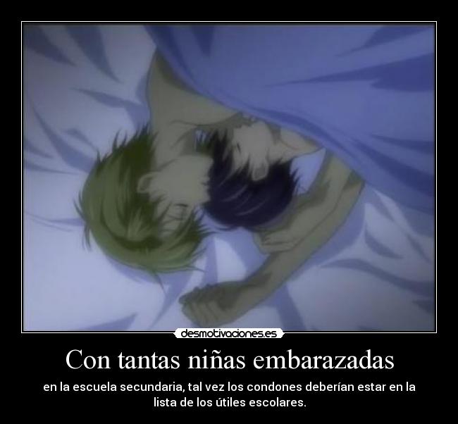 Con tantas niñas embarazadas - en la escuela secundaria, tal vez los condones deberían estar en la
lista de los útiles escolares.