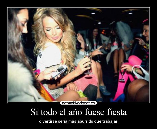 Si todo el año fuese fiesta - divertirse sería más aburrido que trabajar.