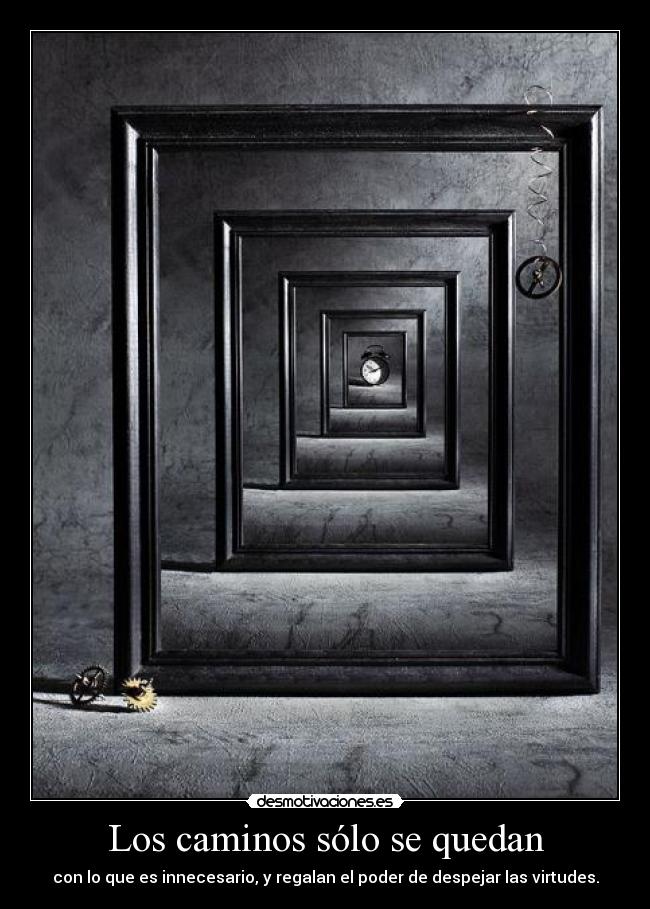 Los caminos sólo se quedan - con lo que es innecesario, y regalan el poder de despejar las virtudes.