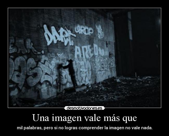 Una imagen vale más que - mil palabras, pero si no logras comprender la imagen no vale nada.