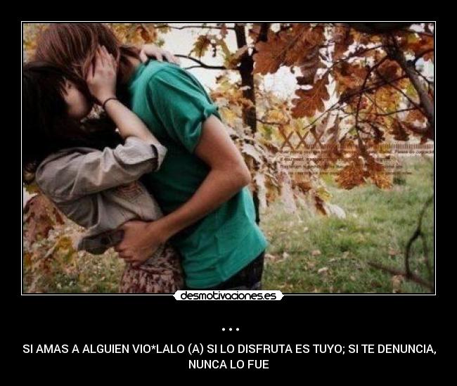 ... - SI AMAS A ALGUIEN VIO*LALO (A) SI LO DISFRUTA ES TUYO; SI TE DENUNCIA,
NUNCA LO FUE
