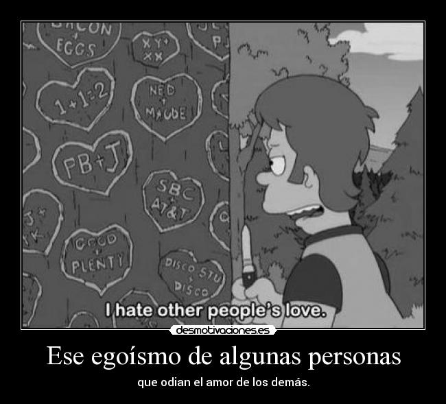 Ese egoísmo de algunas personas - que odian el amor de los demás.