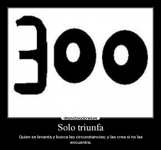 Solo triunfa - Quien se levanta y busca las circunstancias; y las crea si no las encuentra.