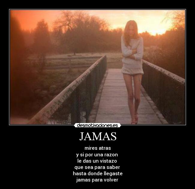 JAMAS - mires atras
y si por una razon 
le das un vistazo 
que sea para saber 
hasta donde llegaste
jamas para volver