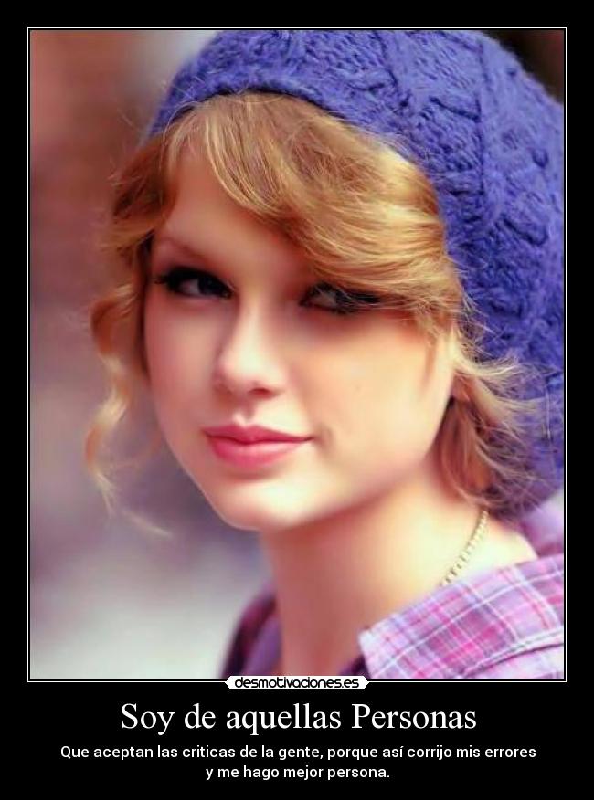 Soy de aquellas Personas - Que aceptan las criticas de la gente, porque así corrijo mis errores
y me hago mejor persona.