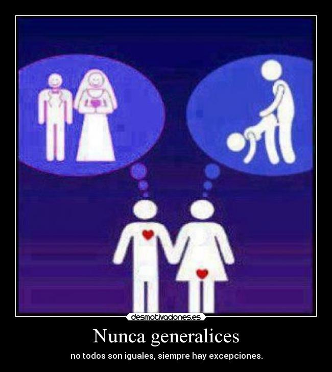 Nunca generalices - no todos son iguales, siempre hay excepciones.