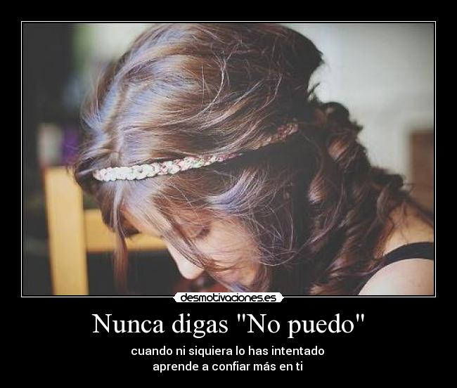 Nunca digas No puedo - cuando ni siquiera lo has intentado 
aprende a confiar más en ti ♥